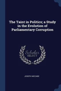 The Taint in Politics; a Study in the Evolution of Parliamentary Corruption