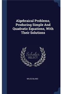 Algebraical Problems, Producing Simple And Quadratic Equations, With Their Solutions