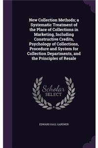 New Collection Methods; a Systematic Treatment of the Place of Collections in Marketing, Including Constructive Credits, Psychology of Collections, Procedure and System for Collection Departments, and the Principles of Resale