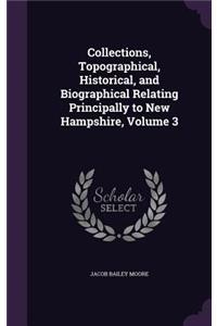 Collections, Topographical, Historical, and Biographical Relating Principally to New Hampshire, Volume 3