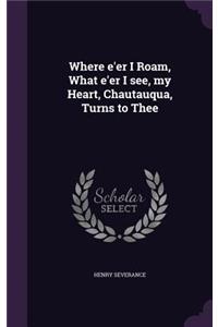 Where e'er I Roam, What e'er I see, my Heart, Chautauqua, Turns to Thee