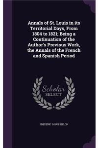 Annals of St. Louis in Its Territorial Days, from 1804 to 1821; Being a Continuation of the Author's Previous Work, the Annals of the French and Spanish Period