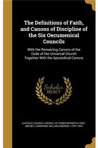 The Definitions of Faith, and Canons of Discipline of the Six Oecumenical Councils