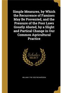 Simple Measures, by Which the Recurrence of Famines May Be Prevented, and the Pressure of the Poor Laws Greatly Abated, by a Slight and Partical Change in Our Common Agricultural Practice