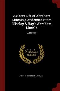 A Short Life of Abraham Lincoln, Condensed from Nicolay & Hay's Abraham Lincoln