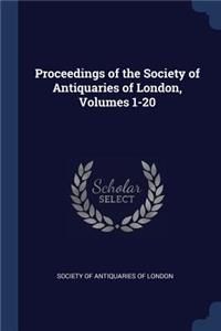 Proceedings of the Society of Antiquaries of London, Volumes 1-20