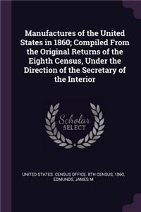 Manufactures of the United States in 1860; Compiled From the Original Returns of the Eighth Census, Under the Direction of the Secretary of the Interior