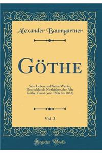 Göthe, Vol. 3: Sein Leben und Seine Werke; Deutschlands Nothjahre, der Alte Göthe, Faust (von 1806 bis 1832) (Classic Reprint)