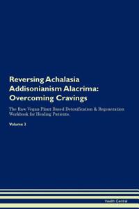 Reversing Achalasia Addisonianism Alacrima: Overcoming Cravings the Raw Vegan Plant-Based Detoxification & Regeneration Workbook for Healing Patients. Volume 3