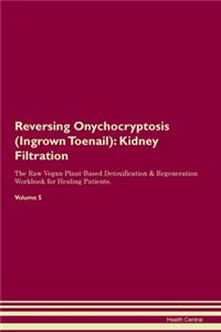 Reversing Onychocryptosis (Ingrown Toenail): Kidney Filtration The Raw Vegan Plant-Based Detoxification & Regeneration Workbook for Healing Patients.Volume 5