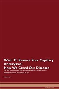 Want To Reverse Your Capillary Aneurysms? How We Cured Our Diseases. The 30 Day Journal for Raw Vegan Plant-Based Detoxification & Regeneration with Information & Tips Volume 1