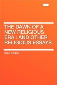 The Dawn of a New Religious Era: And Other Religious Essays