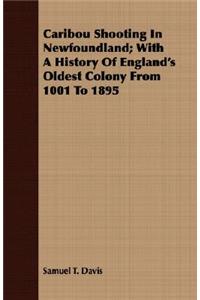 Caribou Shooting In Newfoundland; With A History Of England's Oldest Colony From 1001 To 1895