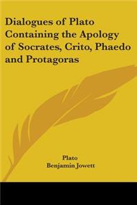 Dialogues of Plato Containing the Apology of Socrates, Crito, Phaedo and Protagoras