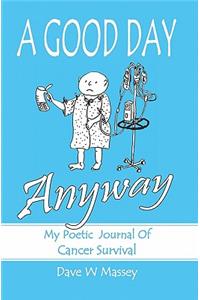 A Good Day Anyway: My Poetic Journal of Cancer Survival