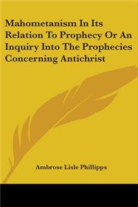 Mahometanism In Its Relation To Prophecy Or An Inquiry Into The Prophecies Concerning Antichrist