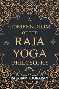 Compendium of the Raja Yoga Philosophy; Comprising the Principal Treatises of Shrimat Shankaracharya and Other Renowned Authors