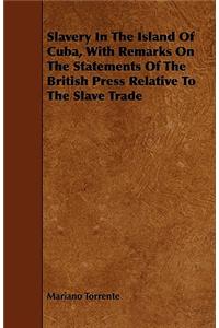 Slavery In The Island Of Cuba, With Remarks On The Statements Of The British Press Relative To The Slave Trade