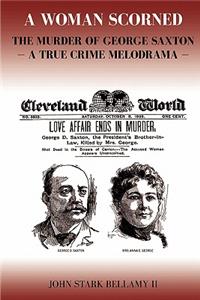 Woman Scorned: The Murder of George Saxton -- A True Crime Melodrama