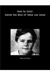 Born to Kill?: Inside the Mind of Henry lee Lucas