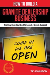 How to Build a Granite Dealership Business (Special Edition): The Only Book You Need to Launch, Grow & Succeed