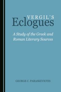 Vergilâ (Tm)S Eclogues: A Study of the Greek and Roman Literary Sources