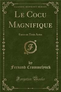 Le Cocu Magnifique: Farce En Trois Actes (Classic Reprint)