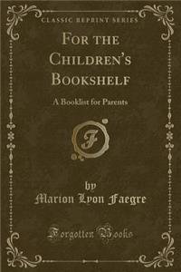 For the Children's Bookshelf: A Booklist for Parents (Classic Reprint)