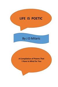 Life Is Poetic: A Compilation Of Poems That I Have In Mind For You