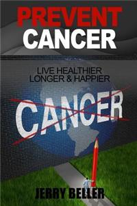 Cancer: Prevent Cancer & Live Healthier, Longer & Happier