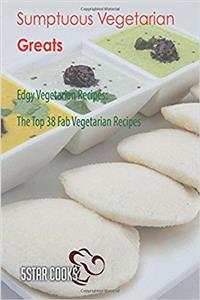 Sumptuous Vegetarian Greats: Edgy Vegetarian Recipes, the Top 38 Fab Vegetarian