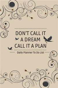 Daily Planner To Do List DON'T CALL IT A DREAM CALL IT A PLAN