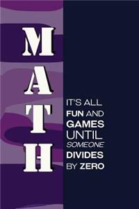 Math It's All Fun And Games Until Someone Divides By Zero.