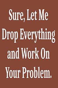 Sure, Let Me Drop Everything and Work On Your Problem.