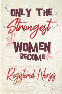 Only the strongest women become Registered Nurses: the best gift for the Registered Nurses, 6x9 dimension-140pages, Notebook / Journal / Diary, Notebook Writing Journal, Lined Composition Notebook Gr