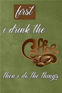 First I Drink The Coffee, Then I Do The Things