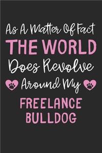 As A Matter Of Fact The World Does Revolve Around My FreeLance Bulldog