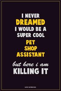 I Never Dreamed I would Be A Super Cool Pet Shop Assistant But Here I Am Killing It