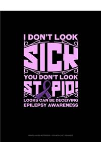 I Don't Look Sick You Don't Look Stupid! Looks Can Be Deceiving Epilepsy Awareness
