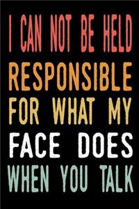 I Can Not be Held Responsible for what my Face Does when you Talk