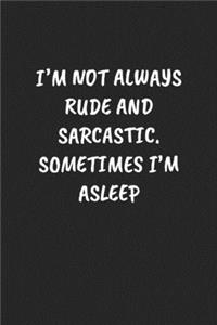 I'm Not Always Rude And Sarcastic. Sometimes I'm Asleep