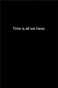 Time is all we have.