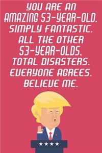 You Are An Amazing 53-Year-Old Simply Fantastic All The Other 53-Year-Olds Total Disasters Everyone Agrees Believe Me