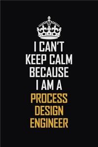 I Can't Keep Calm Because I Am A Process Design Engineer