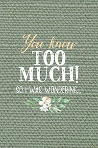 You Know Too Much! So I Was Wondering...