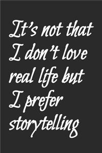 It's not that I don't love real life but I prefer storytelling