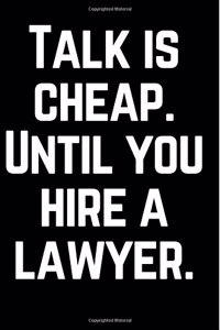 Talk is cheap until you hire a lawyer.