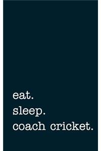Eat. Sleep. Coach Cricket. - Lined Notebook