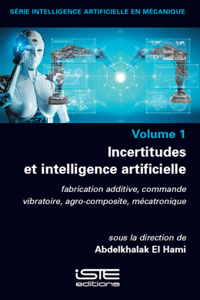 Incertitudes Et Intelligence Artificielle: Fabrication Additive, Commande Vibratoire, Agro-Composite, Mï¿½(c)Catronique