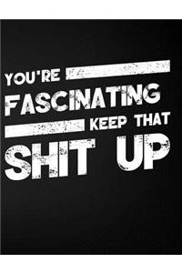 You're Fascinating Keep That Shit Up